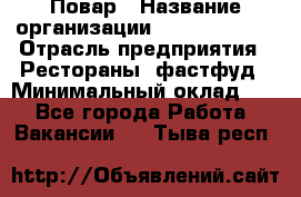 Повар › Название организации ­ Burger King › Отрасль предприятия ­ Рестораны, фастфуд › Минимальный оклад ­ 1 - Все города Работа » Вакансии   . Тыва респ.